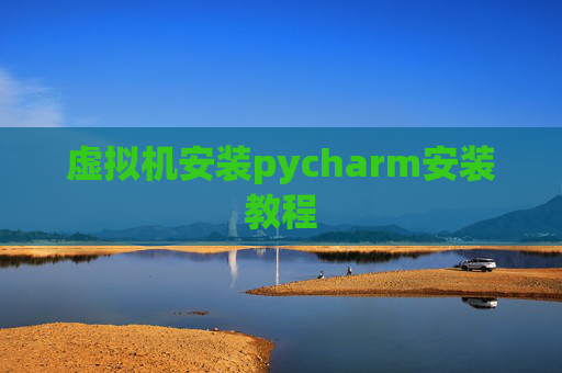 虚拟机安装pycharm安装教程 虚拟机安装pycharm安装教程